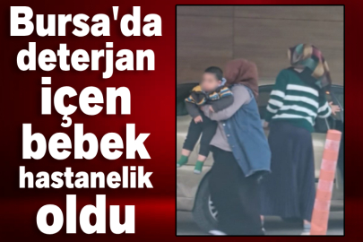 Bursa'da deterjan içen bebek hastanelik oldu