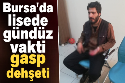 Bursa'da lisede gündüz vakti gasp dehşeti