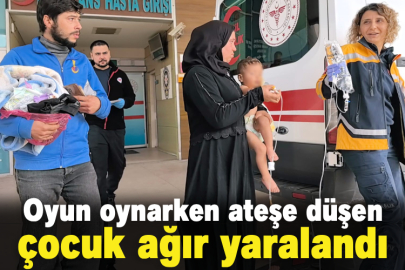 Oyun oynarken ateşe düşen çocuk ağır yaralandı