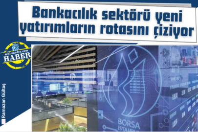 Bankacılık sektörü yeni yatırımların rotasını çiziyor