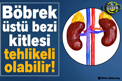 Böbrek üstü bezi kitlesi tehlikeli olabilir!