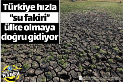 Türkiye hızla “su fakiri” ülke olmaya doğru gidiyor