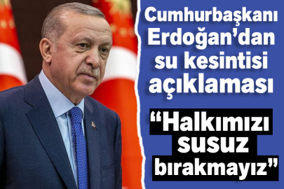 Cumhurbaşkanı Erdoğan’dan su kesintisi açıklaması
