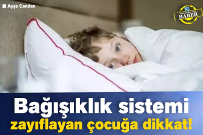 Bağışıklık sistemi zayıflayan çocuğa dikkat!