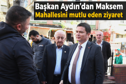 Başkan Aydın’dan Maksem Mahallesini mutlu eden ziyaret