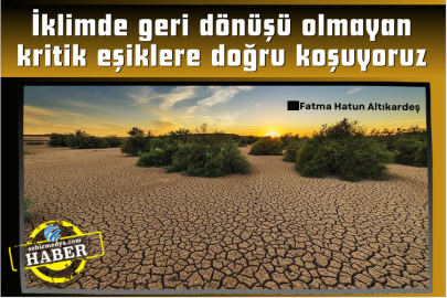 İklimde geri dönüşü olmayan  kritik eşiklere doğru koşuyoruz