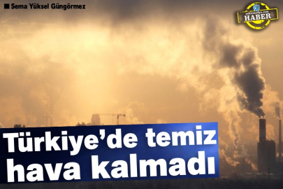 Türkiye’de temiz hava kalmadı