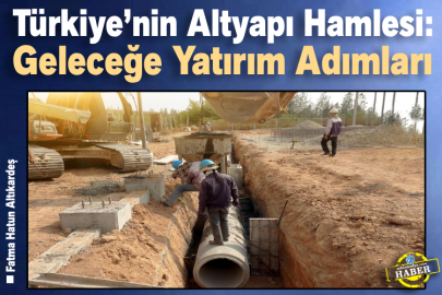 Türkiye’nin Altyapı Hamlesi: Geleceğe Yatırım Adımları