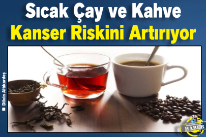 Sıcak Çay ve Kahve Kanser Riskini Artırıyor