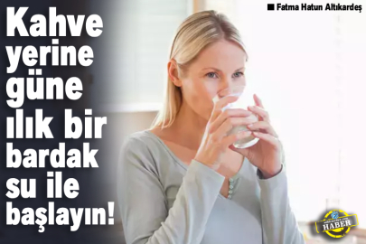 Kahve yerine güne ılık bir bardak su ile başlayın!