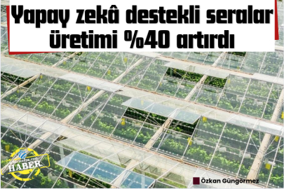 Yapay zekâ destekli seralar üretimi %40 artırdı