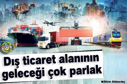 Dış ticaret alanının geleceği çok parlak