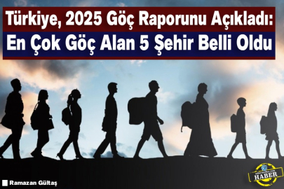 Türkiye, 2025 Göç Raporunu Açıkladı: En Çok Göç Alan 5 Şehir Belli Oldu