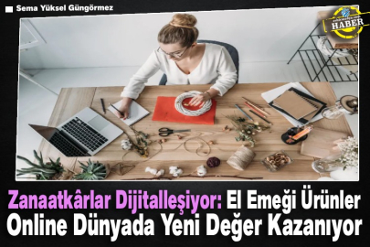 Zanaatkârlar Dijitalleşiyor: El Emeği Ürünler Online Dünyada Yeni Değer Kazanıyor