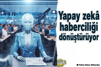 Yapay zekâ haberciliği dönüştürüyor