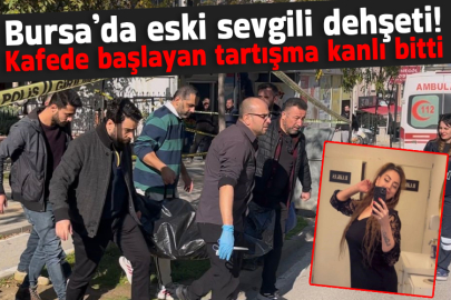 Bursa’da eski sevgili dehşeti! Kafede başlayan tartışma kanlı bitti