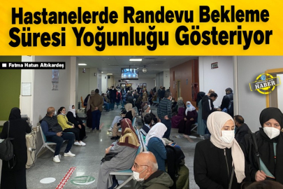 Hastanelerde randevu bekleme süresi yoğunluğu gösteriyor
