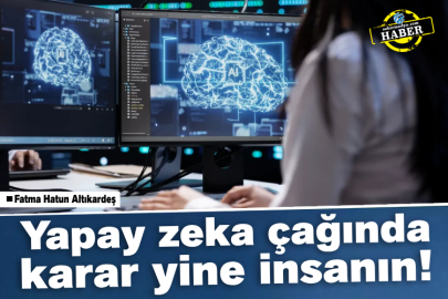  Yapay zeka çağında karar yine insanın!