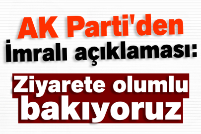 AK Parti'den İmralı açıklaması: Ziyarete olumlu bakıyoruz