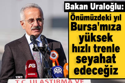Bakan Uraloğlu: Önümüzdeki yıl Bursa'mıza yüksek hızlı trenle seyahat edeceğiz