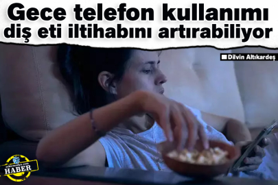 Gece telefon kullanımı diş eti iltihabını artırabiliyor