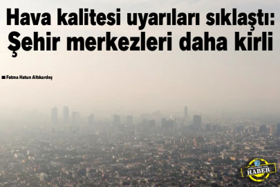  Hava kalitesi uyarıları sıklaştı: Şehir merkezleri daha kirli
