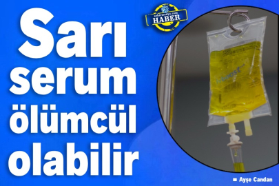 Sarı serum ölümcül olabilir