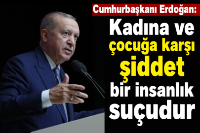 Cumhurbaşkanı Erdoğan: Kadına ve çocuğa karşı şiddet bir insanlık suçudur
