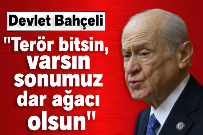 Devlet Bahçeli: Terör bitsin, varsın sonumuz dar ağacı olsun