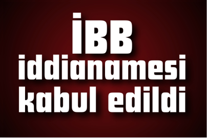 İBB iddianamesi kabul edildi