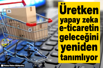 Üretken yapay zeka e-ticaretin geleceğini yeniden tanımlıyor