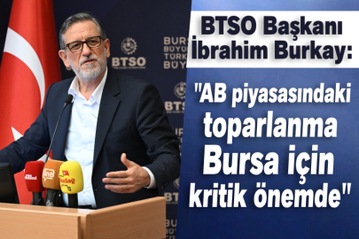 BTSO Başkanı İbrahim Burkay: "AB piyasasındaki toparlanma Bursa için kritik önemde"