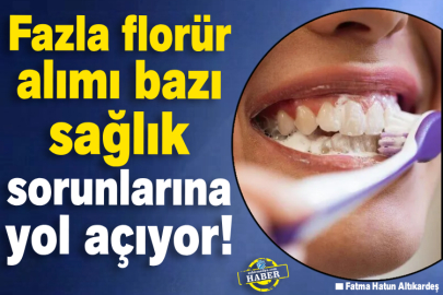 Fazla florür alımı bazı sağlık sorunlarına yol açıyor!