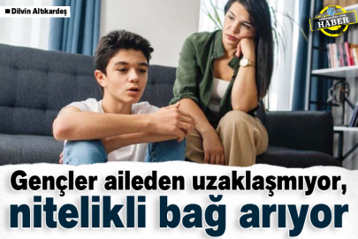 Gençler aileden uzaklaşmıyor, nitelikli bağ arıyor