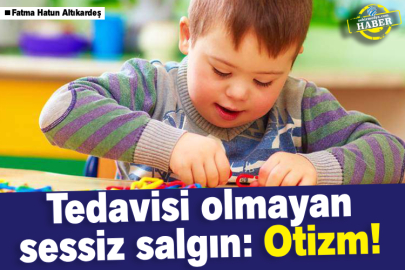 Tedavisi olmayan sessiz salgın: Otizm!
