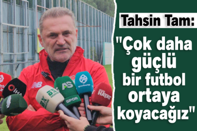 Tahsin Tam: "Çok daha güçlü bir futbol ortaya koyacağız"