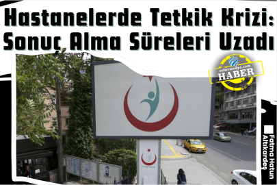 Hastanelerde Tetkik Krizi: Sonuç Alma Süreleri Uzadı