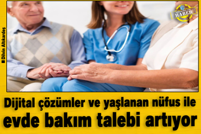 Dijital çözümler ve yaşlanan nüfus ile evde bakım talebi artıyor