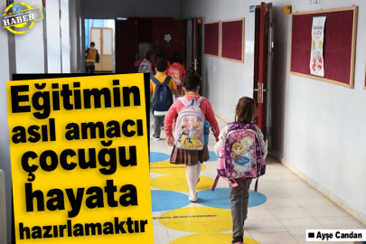 Eğitimin asıl amacı çocuğu hayata hazırlamaktır