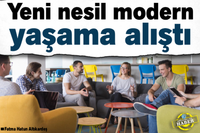 Yeni nesil modern yaşama alıştı