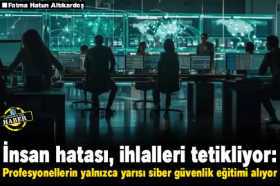 İnsan hatası, ihlalleri tetikliyor: Profesyonellerin yalnızca yarısı siber güvenlik eğitimi alıyor