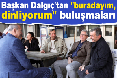 Başkan Dalgıç'tan "buradayım, dinliyorum" buluşmaları