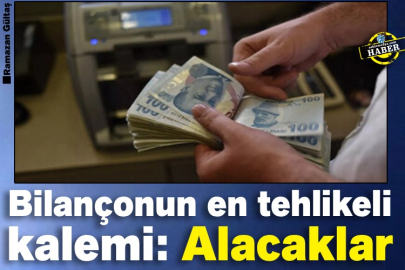 Bilançonun en tehlikeli kalemi: Alacaklar
