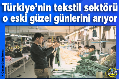 Türkiye’nin tekstil sektörü o eski güzel günlerini arıyor