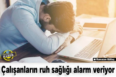 Çalışanların ruh sağlığı alarm veriyor