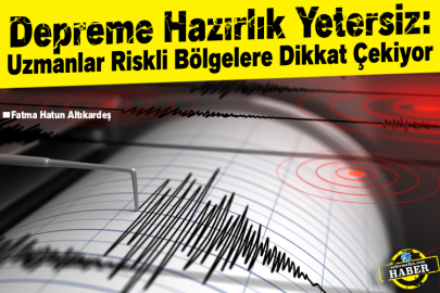 Depreme Hazırlık Yetersiz: Uzmanlar Riskli Bölgelere Dikkat Çekiyor