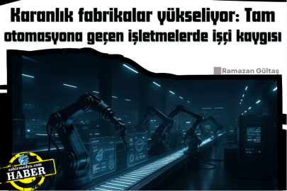Karanlık fabrikalar yükseliyor: Tam otomasyona geçen işletmelerde işçi kaygısı