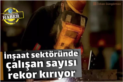 İnşaat sektöründe çalışan sayısı rekor kırıyor