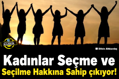 Kadınlar Seçme ve Seçilme Hakkına Sahip çıkıyor!