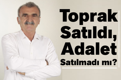 Toprak Satıldı, Adalet Satılmadı mı?